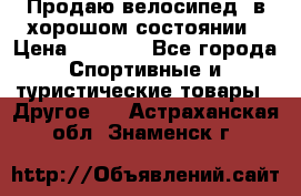 Продаю велосипед  в хорошом состоянии › Цена ­ 1 000 - Все города Спортивные и туристические товары » Другое   . Астраханская обл.,Знаменск г.